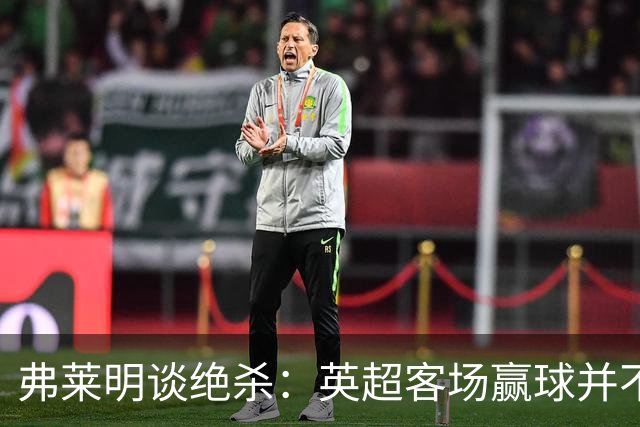 弗莱明谈绝杀：英超客场赢球并不容易，每一个积分都非常宝贵